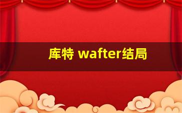 库特 wafter结局